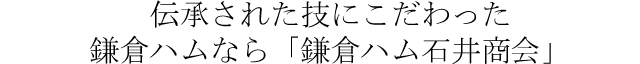 伝承された技にこだわった鎌倉ハムなら「鎌倉ハム石井商会」