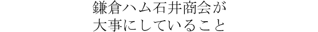 鎌倉ハム石井商会が大事にしている事